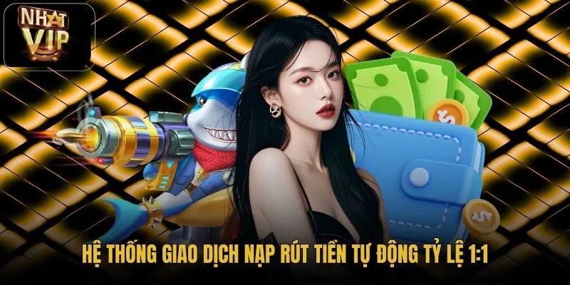 Hệ thống nạp rút tiền NhatVIP tự động xử lý sòng phẳng